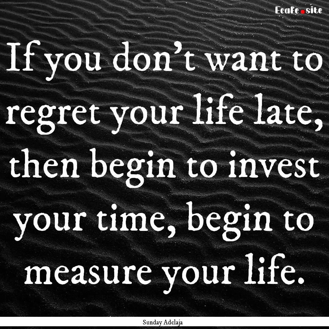 If you don’t want to regret your life late,.... : Quote by Sunday Adelaja