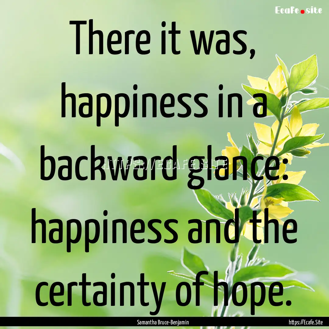 There it was, happiness in a backward glance:.... : Quote by Samantha Bruce-Benjamin