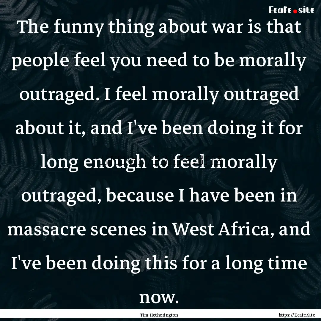 The funny thing about war is that people.... : Quote by Tim Hetherington