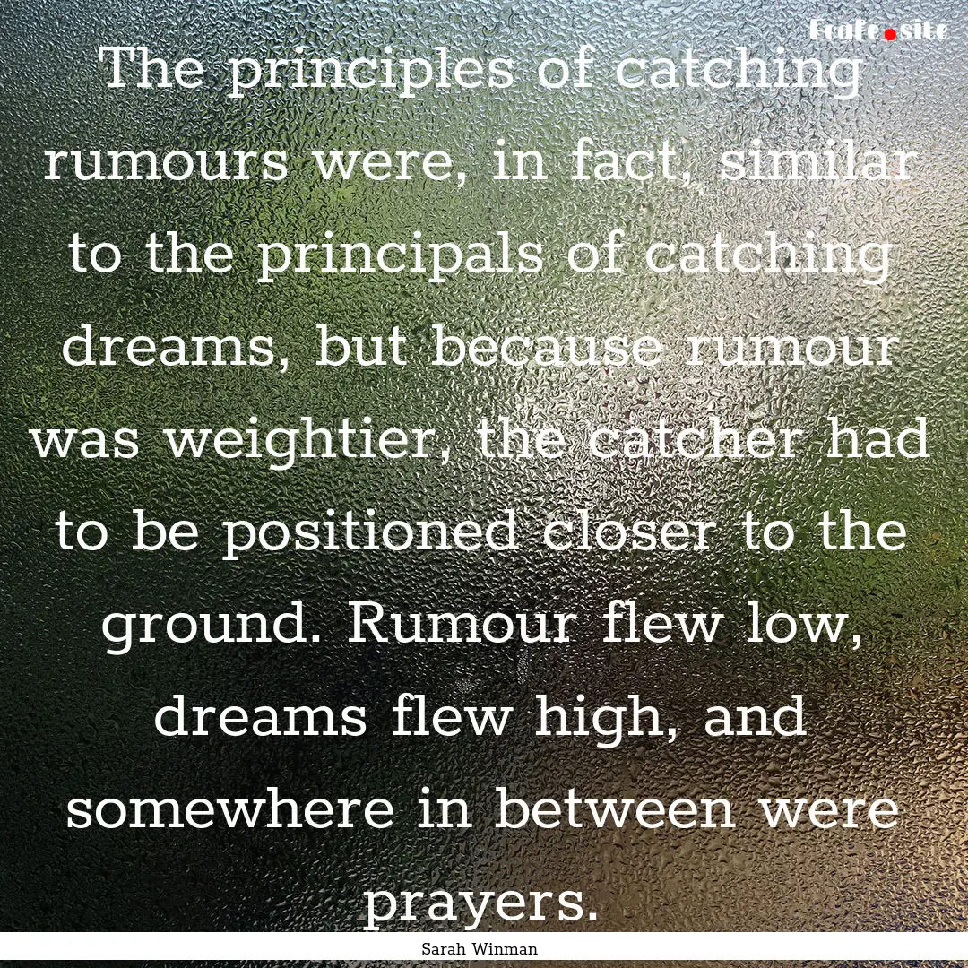 The principles of catching rumours were,.... : Quote by Sarah Winman