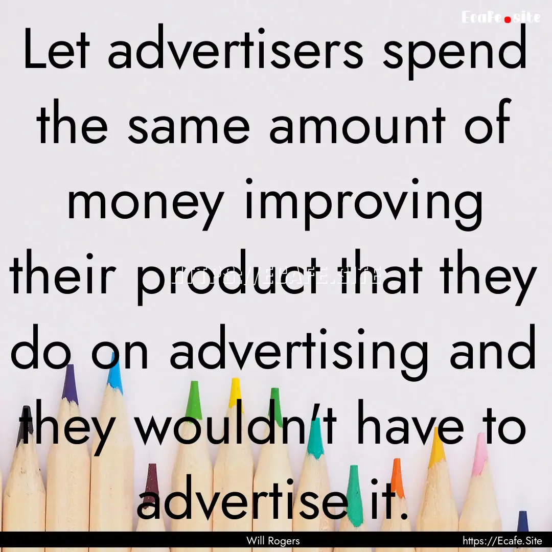 Let advertisers spend the same amount of.... : Quote by Will Rogers