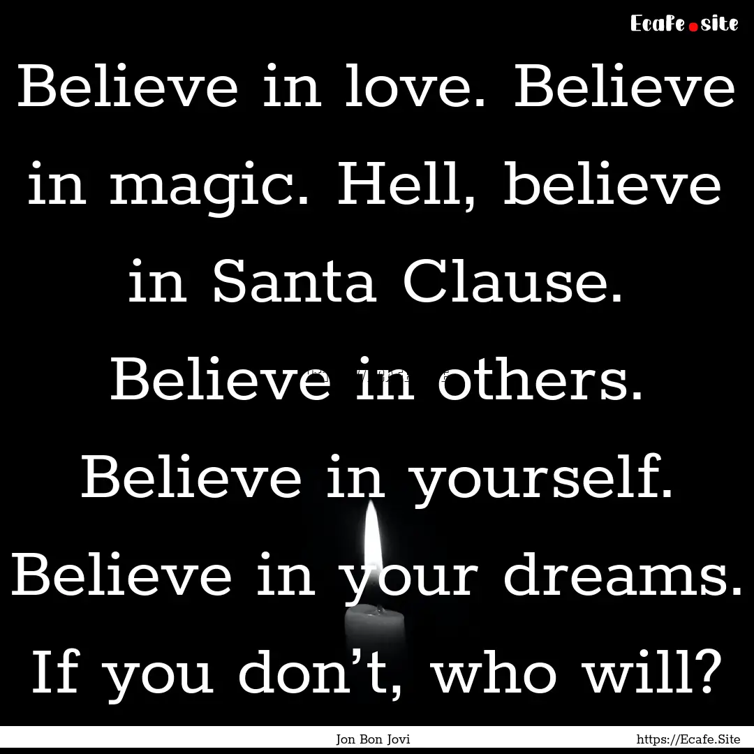 Believe in love. Believe in magic. Hell,.... : Quote by Jon Bon Jovi