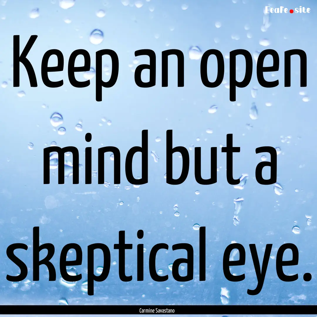 Keep an open mind but a skeptical eye. : Quote by Carmine Savastano