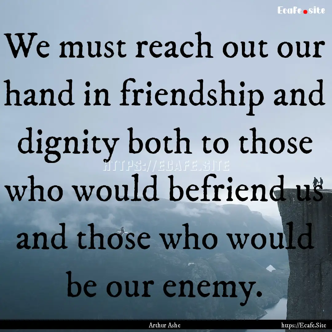 We must reach out our hand in friendship.... : Quote by Arthur Ashe