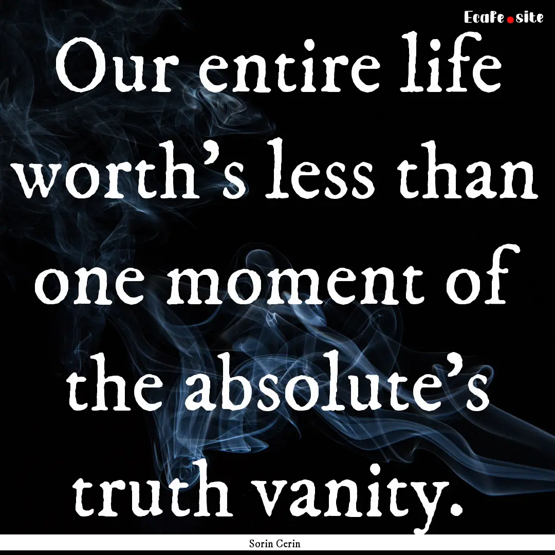  Our entire life worth's less than one moment.... : Quote by Sorin Cerin