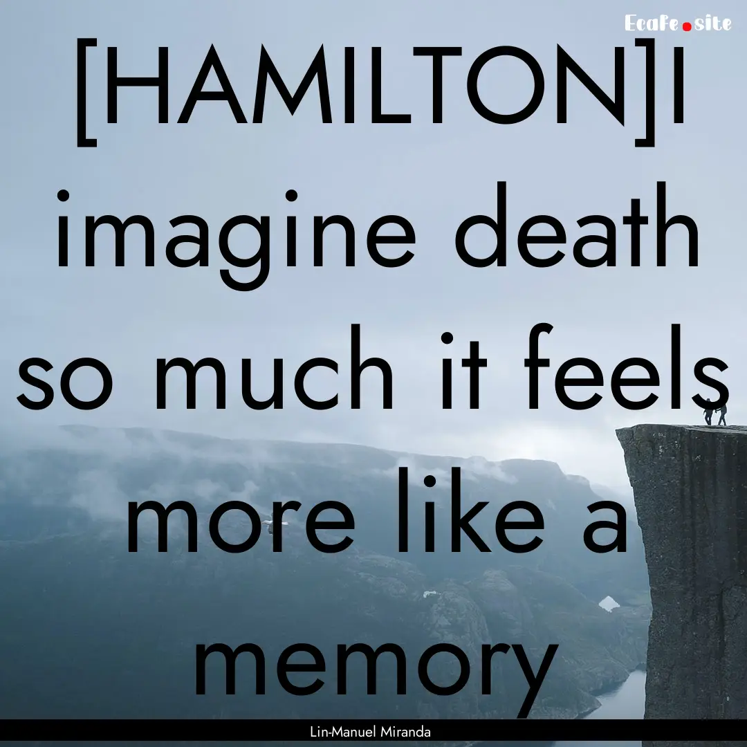 [HAMILTON]I imagine death so much it feels.... : Quote by Lin-Manuel Miranda