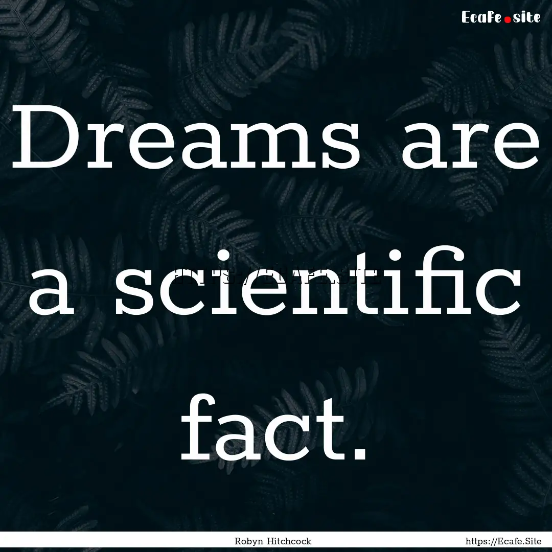 Dreams are a scientific fact. : Quote by Robyn Hitchcock