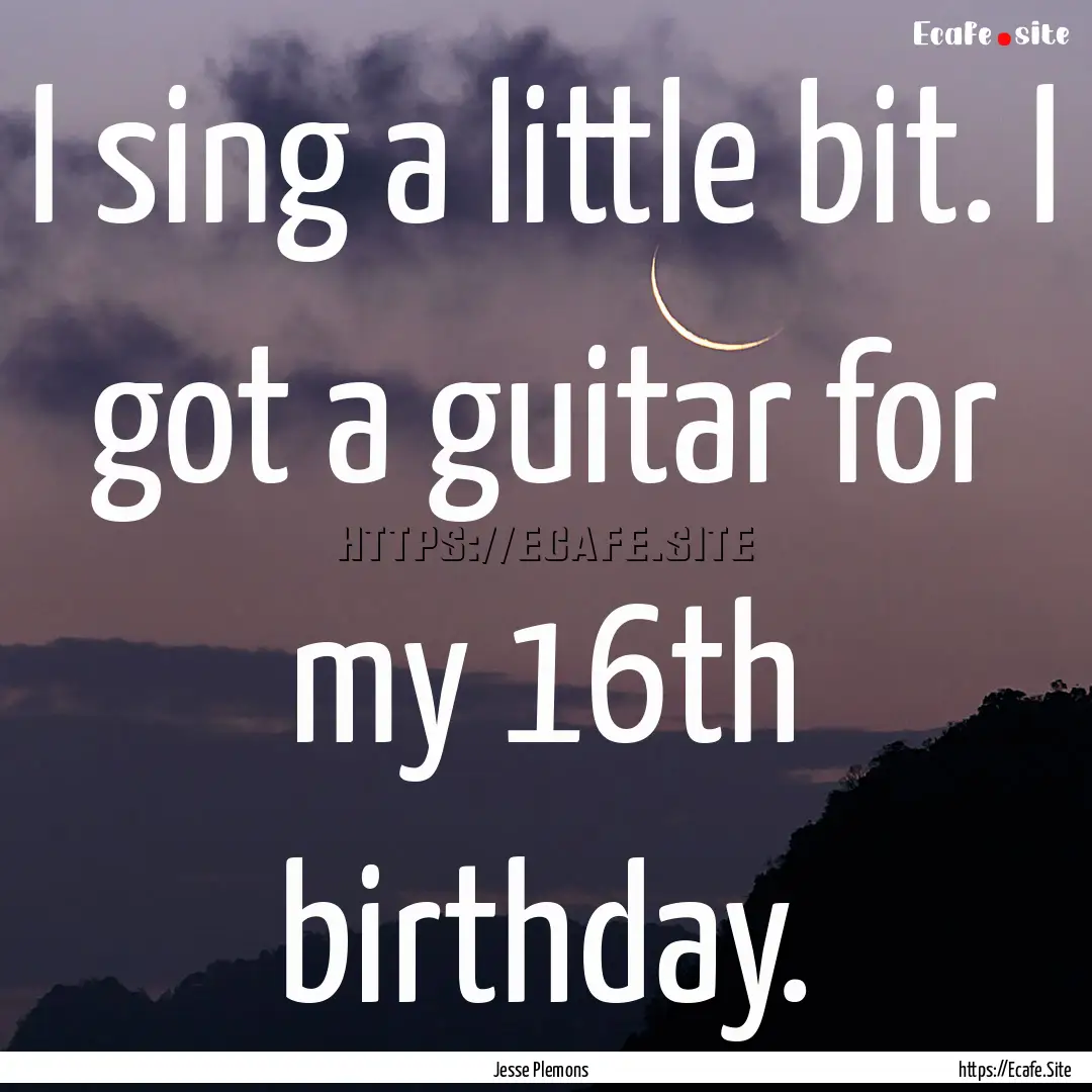 I sing a little bit. I got a guitar for my.... : Quote by Jesse Plemons