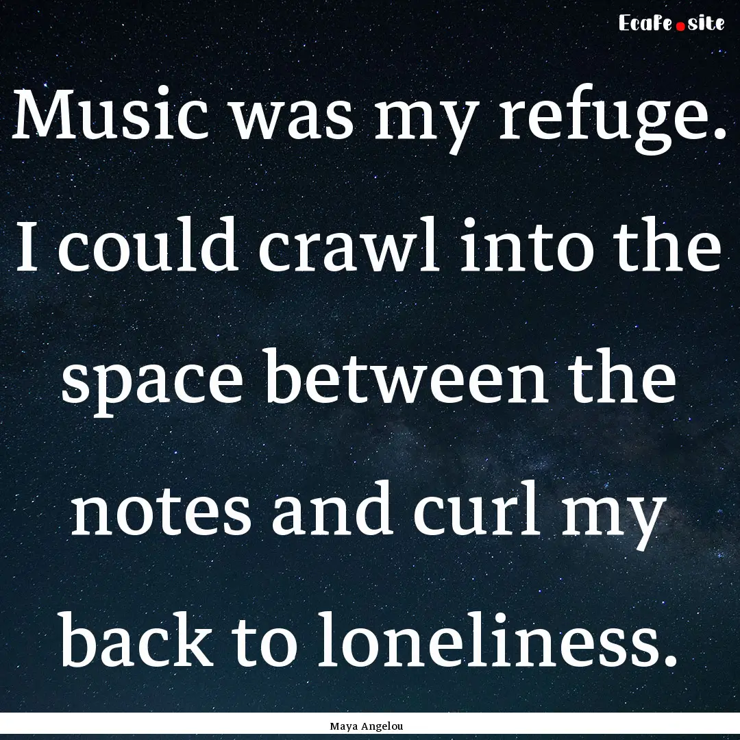 Music was my refuge. I could crawl into the.... : Quote by Maya Angelou