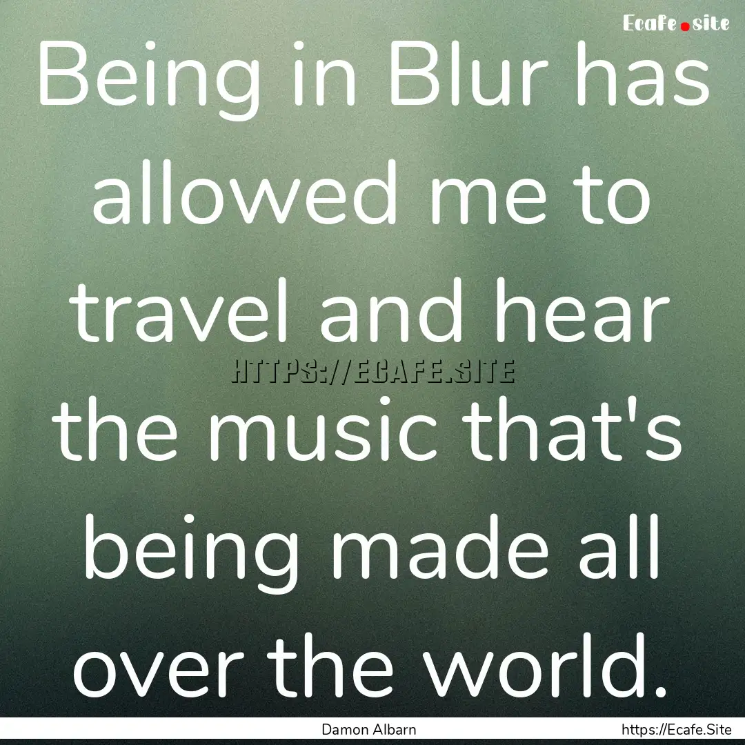 Being in Blur has allowed me to travel and.... : Quote by Damon Albarn