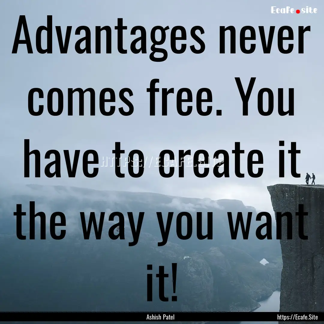 Advantages never comes free. You have to.... : Quote by Ashish Patel