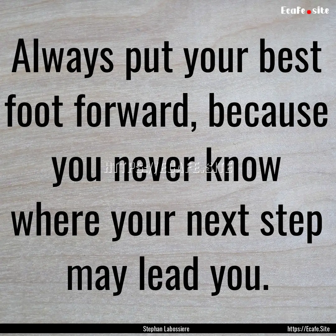 Always put your best foot forward, because.... : Quote by Stephan Labossiere