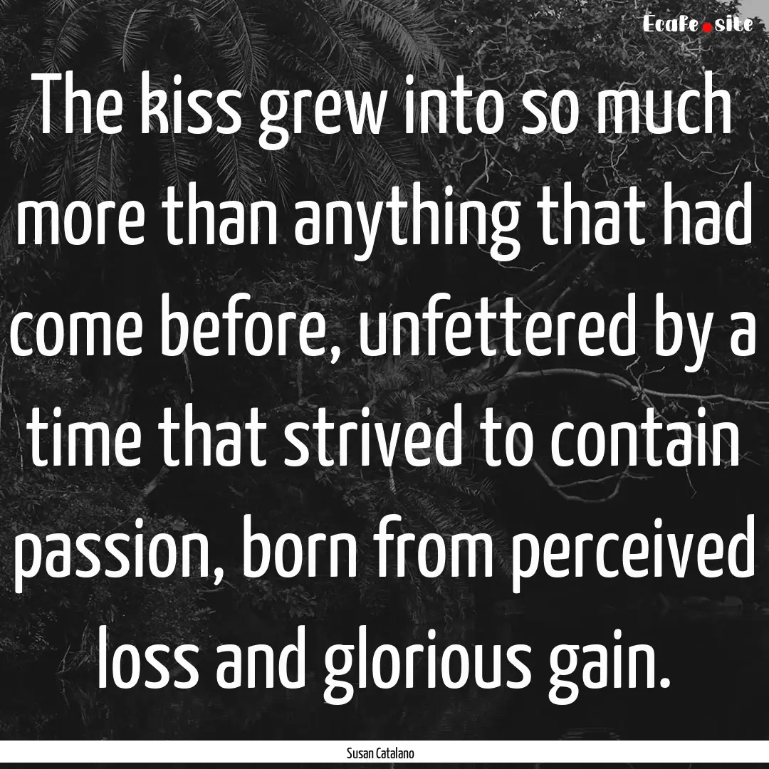 The kiss grew into so much more than anything.... : Quote by Susan Catalano