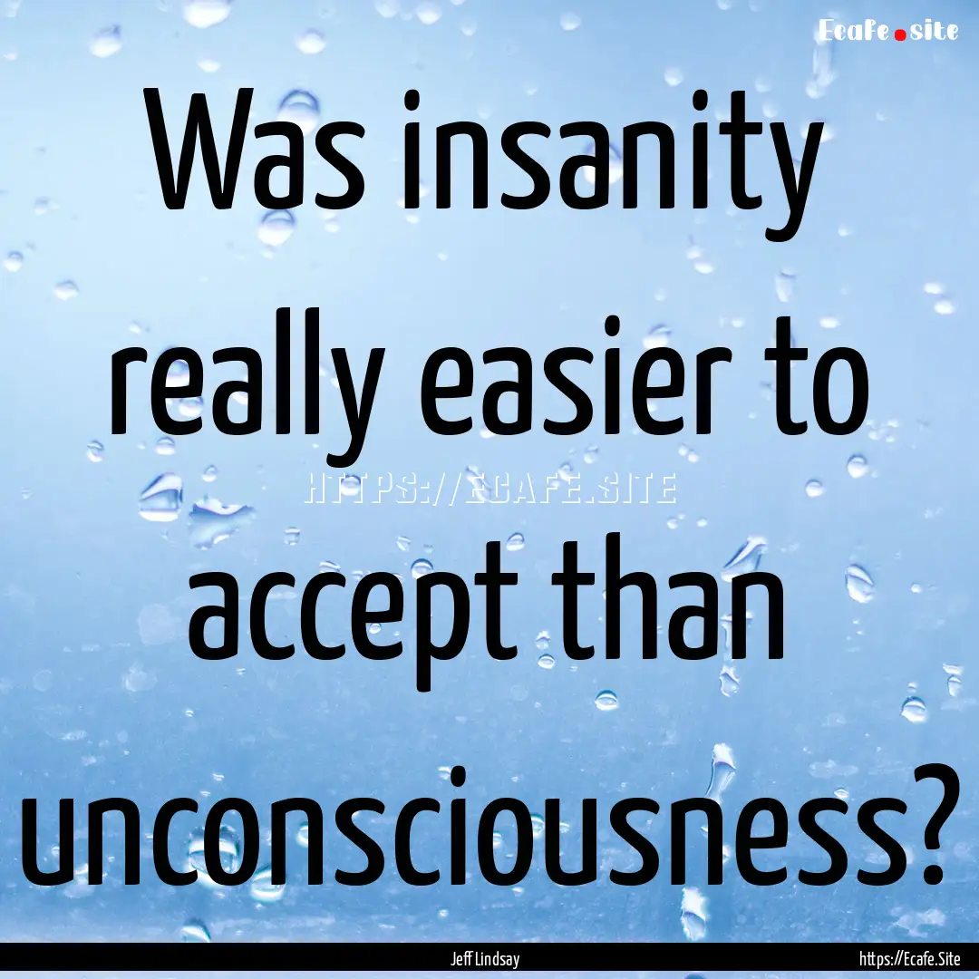 Was insanity really easier to accept than.... : Quote by Jeff Lindsay