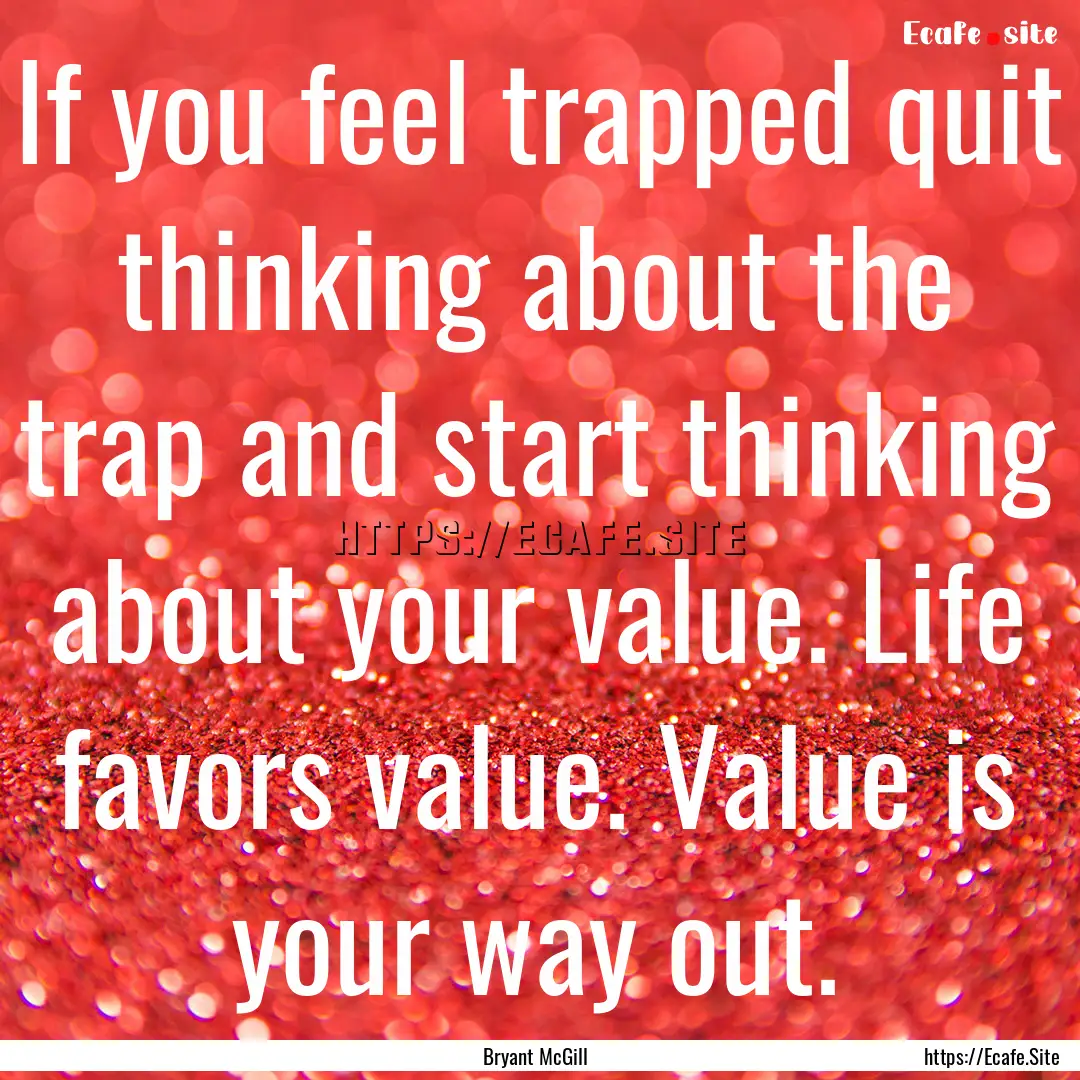 If you feel trapped quit thinking about the.... : Quote by Bryant McGill