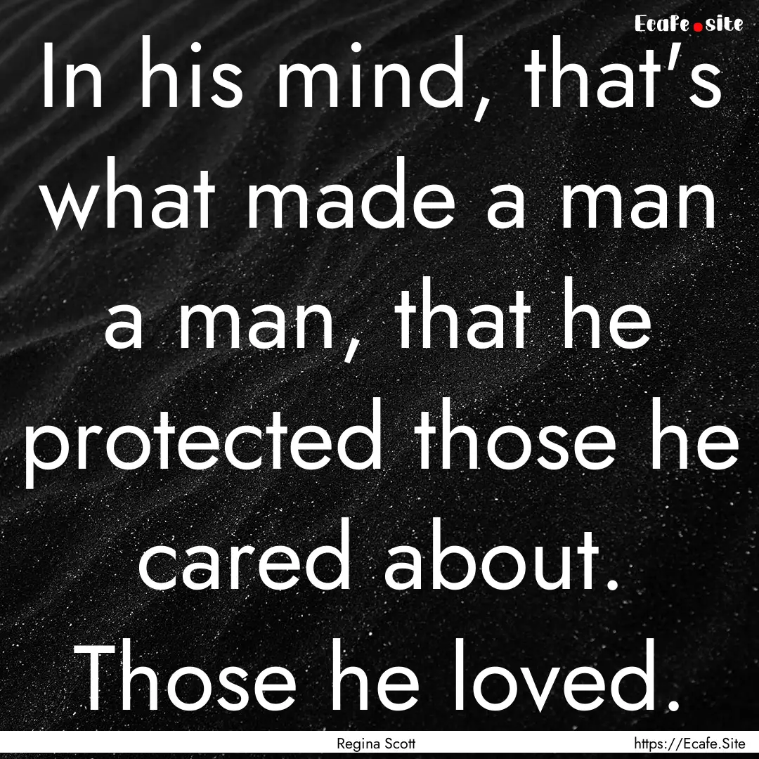 In his mind, that's what made a man a man,.... : Quote by Regina Scott