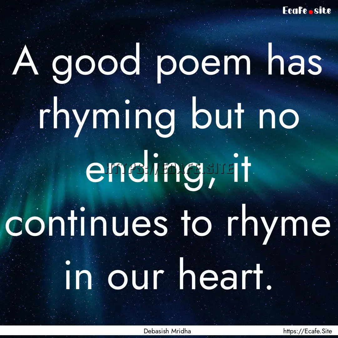 A good poem has rhyming but no ending, it.... : Quote by Debasish Mridha