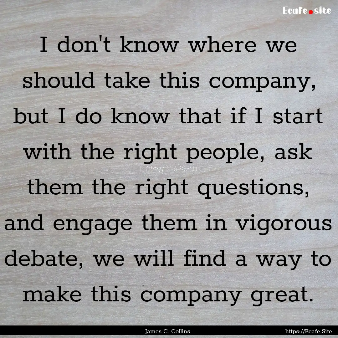 I don't know where we should take this company,.... : Quote by James C. Collins