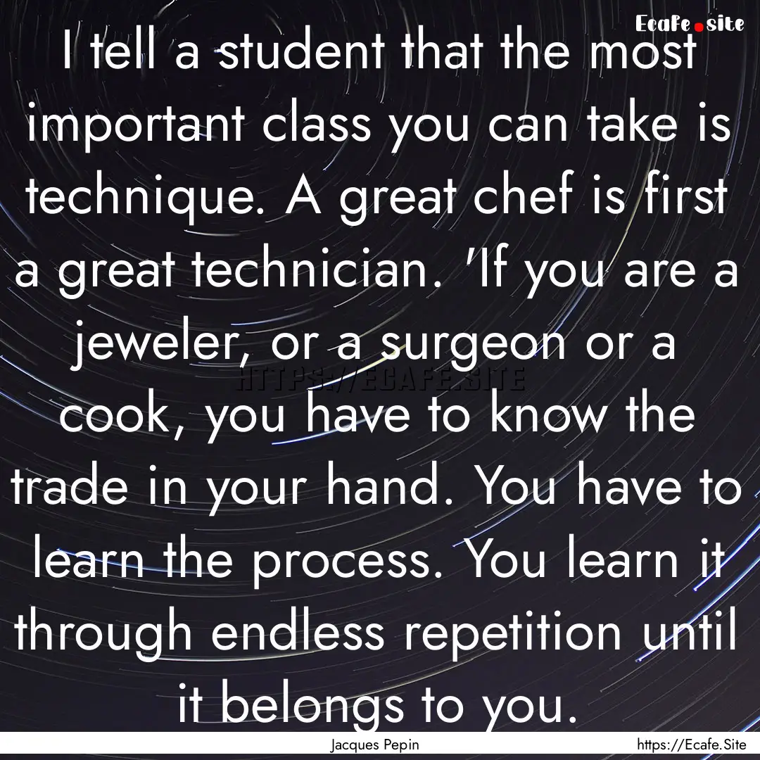 I tell a student that the most important.... : Quote by Jacques Pepin