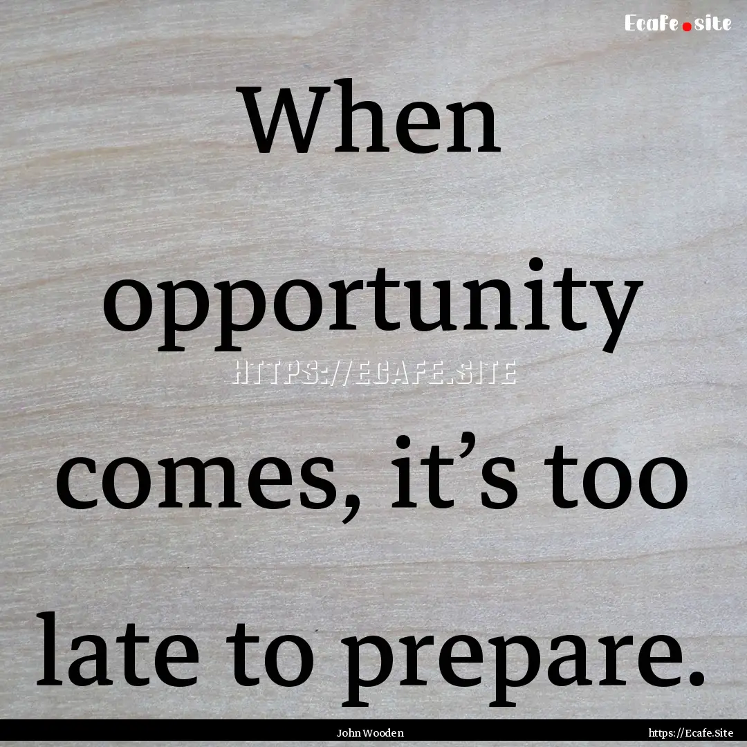 When opportunity comes, it’s too late to.... : Quote by John Wooden