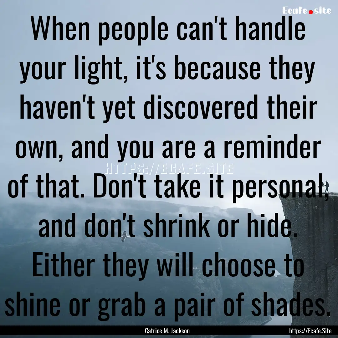 When people can't handle your light, it's.... : Quote by Catrice M. Jackson