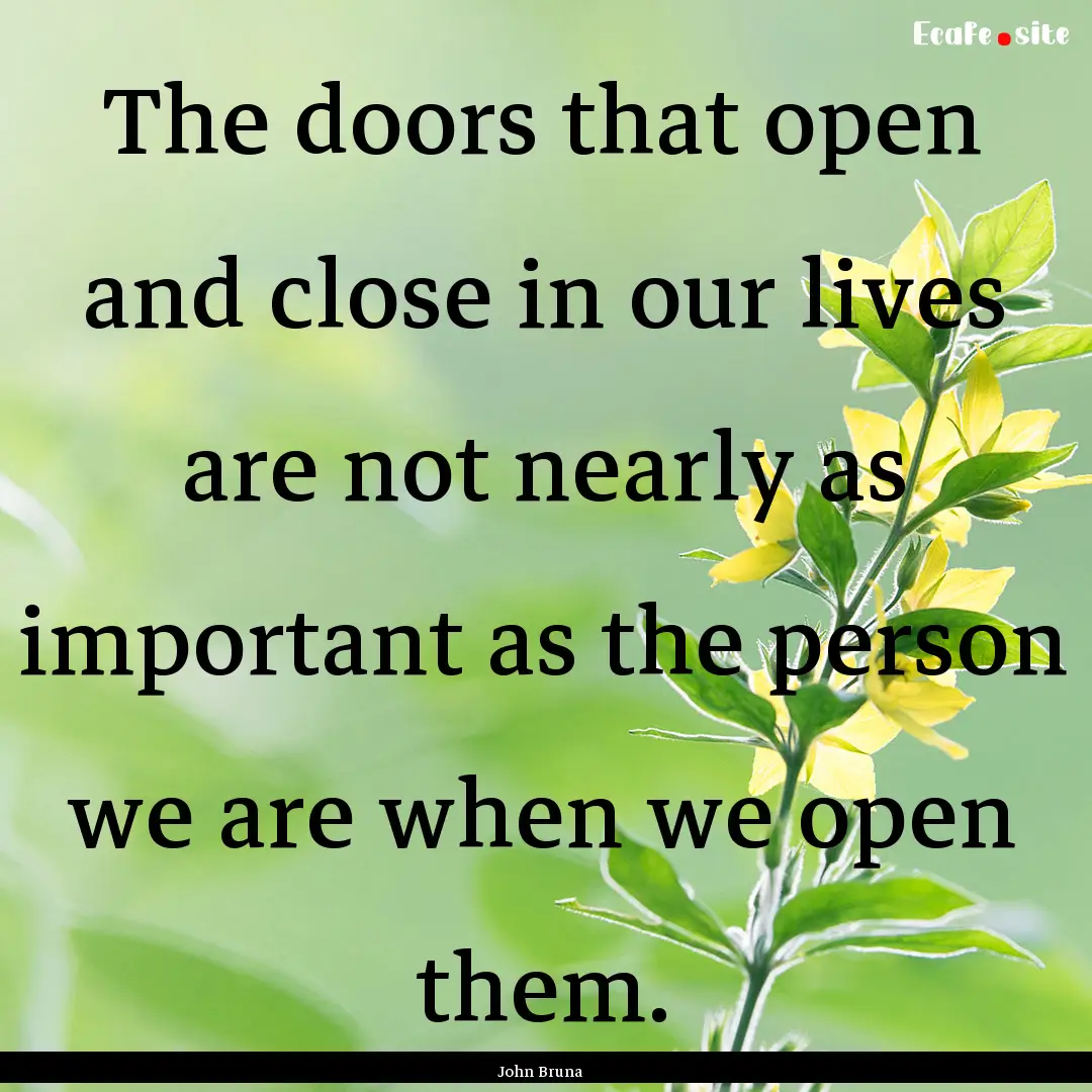 The doors that open and close in our lives.... : Quote by John Bruna