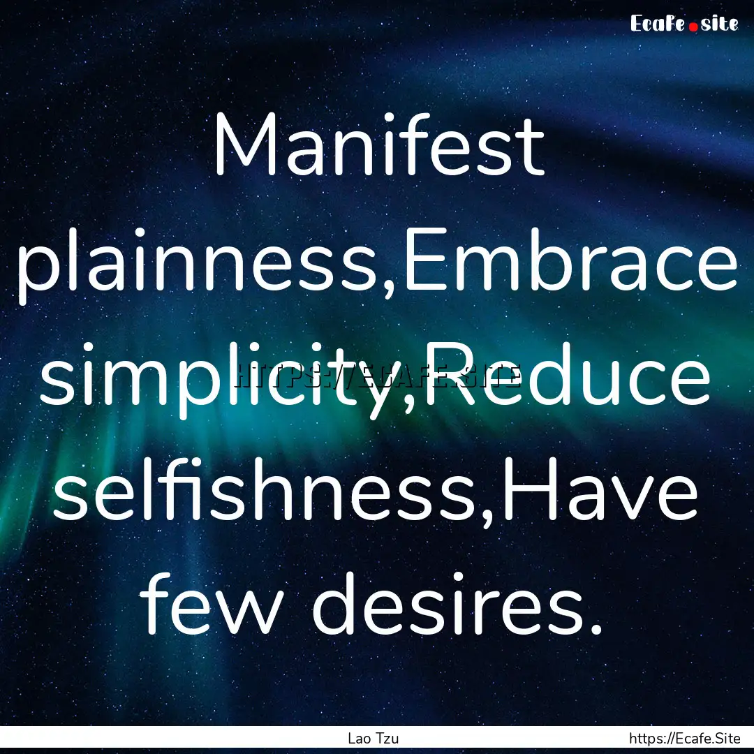 Manifest plainness,Embrace simplicity,Reduce.... : Quote by Lao Tzu