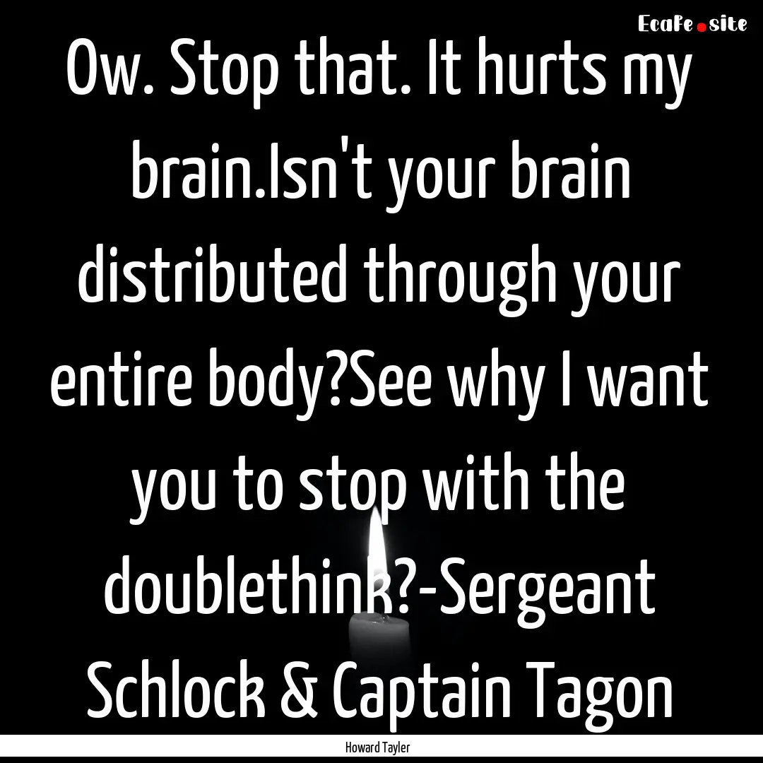 Ow. Stop that. It hurts my brain.Isn't your.... : Quote by Howard Tayler