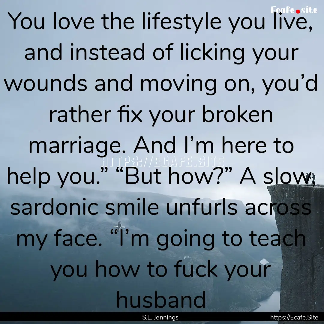 You love the lifestyle you live, and instead.... : Quote by S.L. Jennings