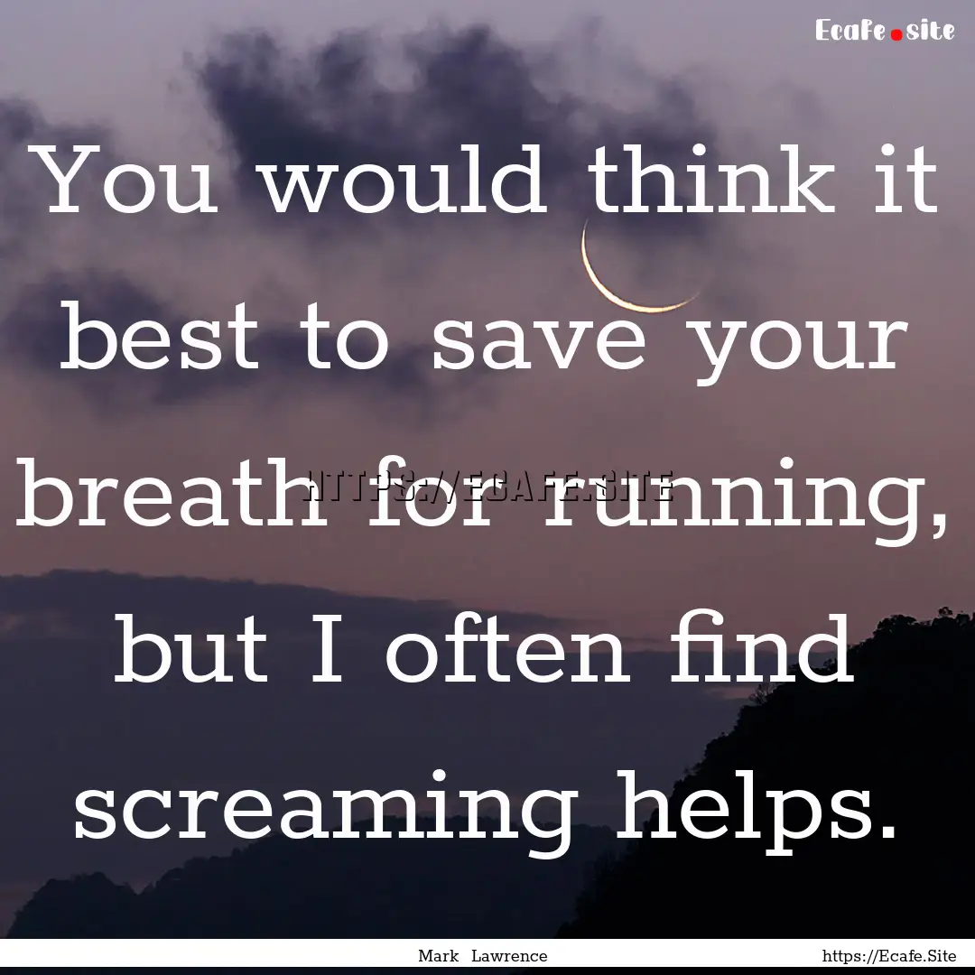 You would think it best to save your breath.... : Quote by Mark Lawrence