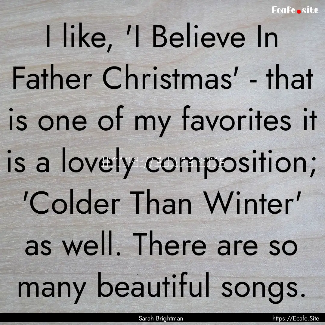 I like, 'I Believe In Father Christmas' -.... : Quote by Sarah Brightman