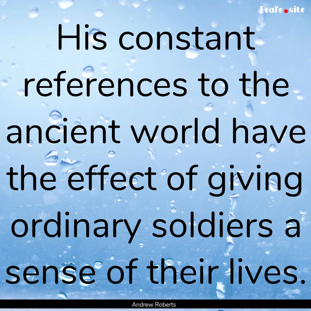 His constant references to the ancient world.... : Quote by Andrew Roberts