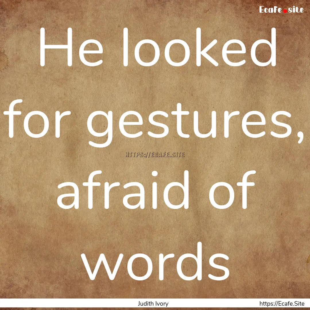 He looked for gestures, afraid of words : Quote by Judith Ivory