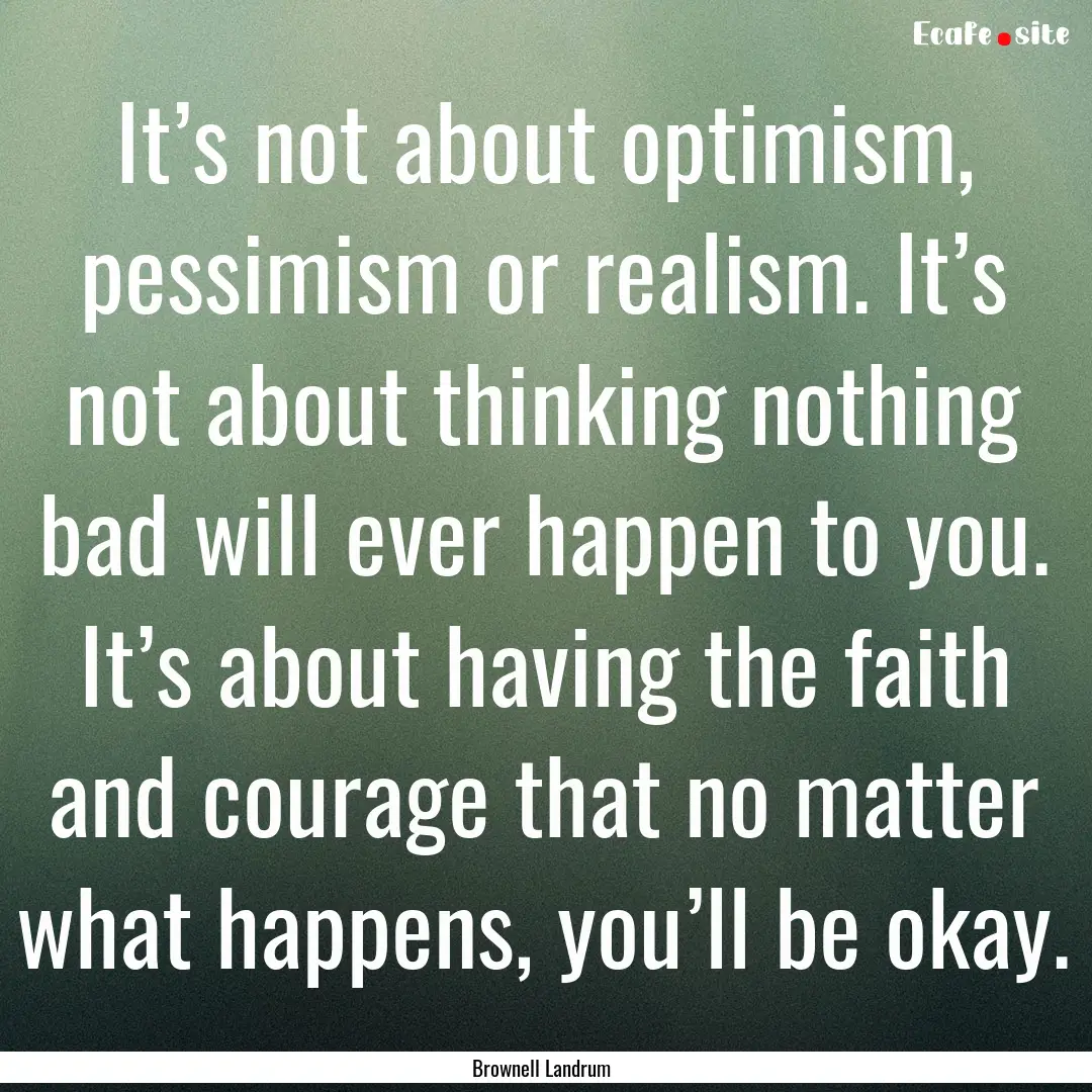 It’s not about optimism, pessimism or realism..... : Quote by Brownell Landrum