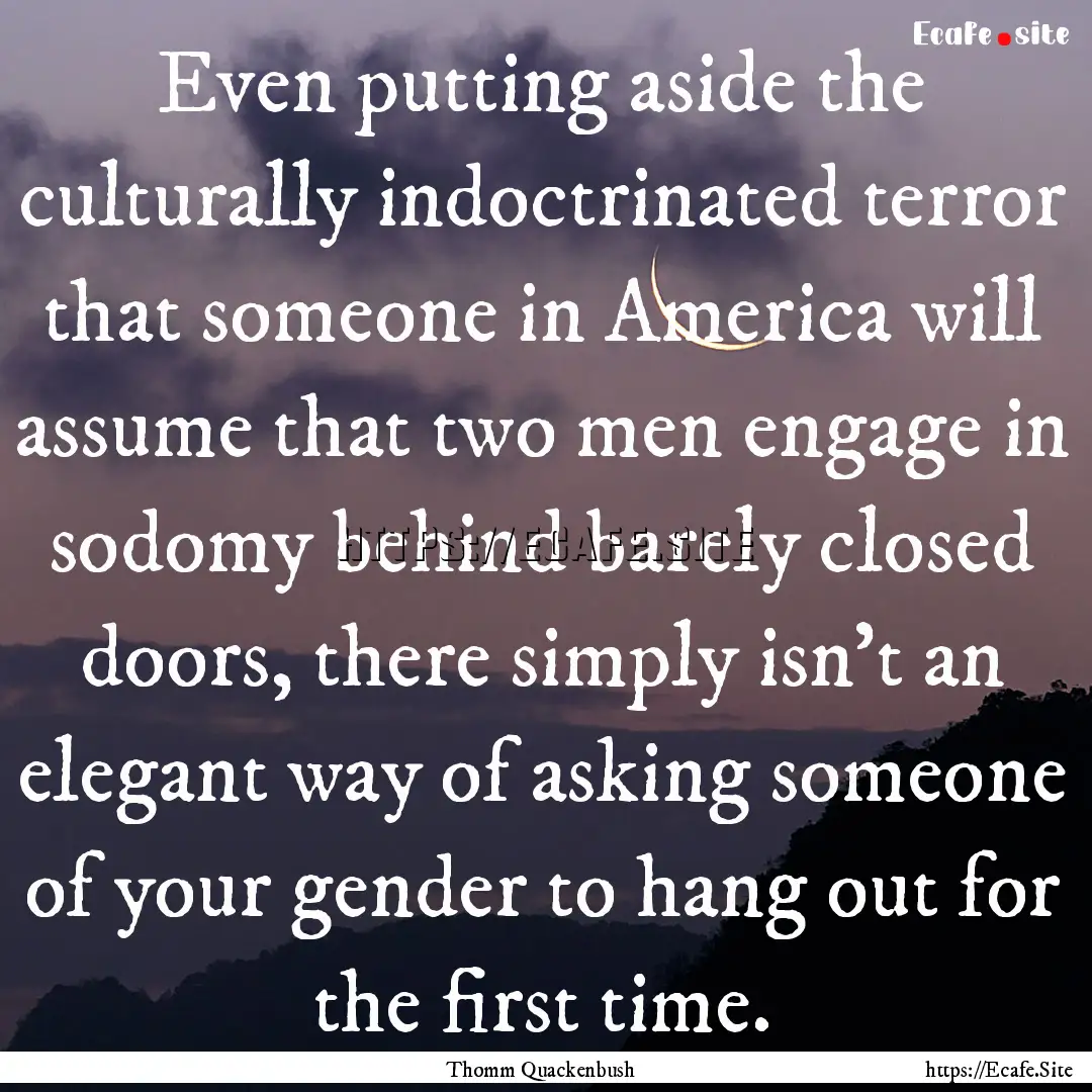 Even putting aside the culturally indoctrinated.... : Quote by Thomm Quackenbush