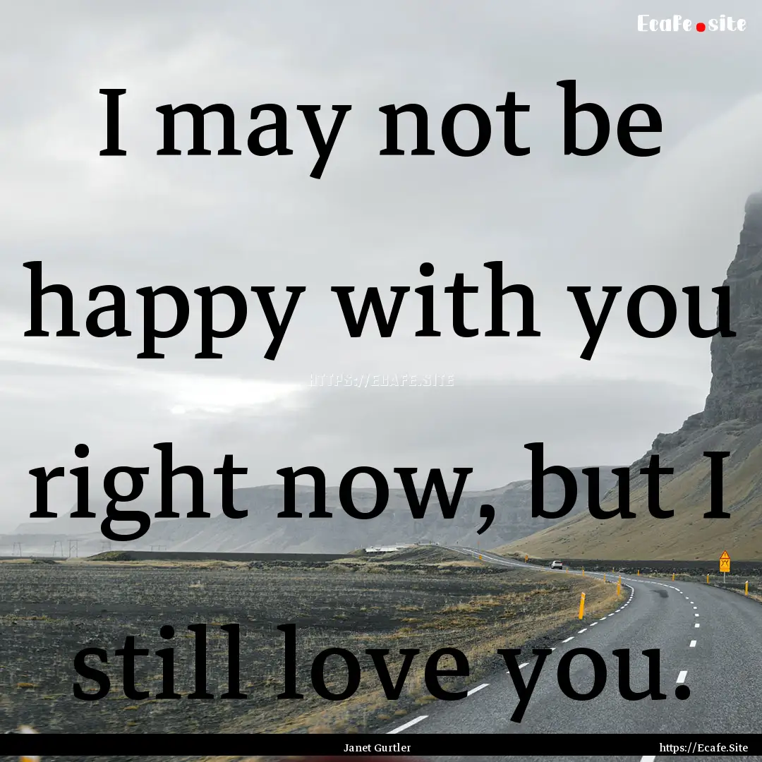 I may not be happy with you right now, but.... : Quote by Janet Gurtler