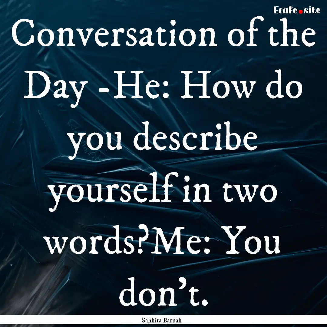 Conversation of the Day -He: How do you describe.... : Quote by Sanhita Baruah