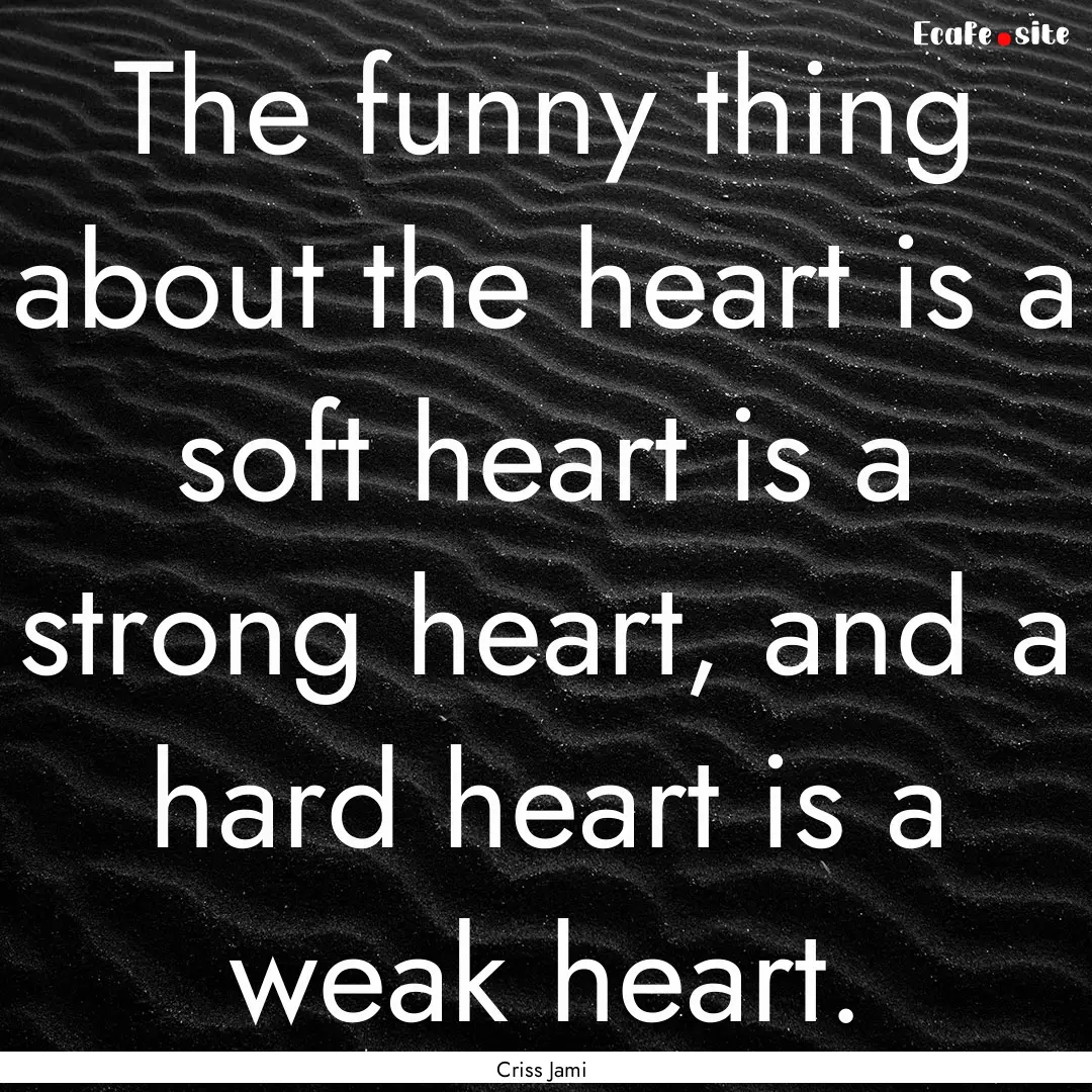 The funny thing about the heart is a soft.... : Quote by Criss Jami