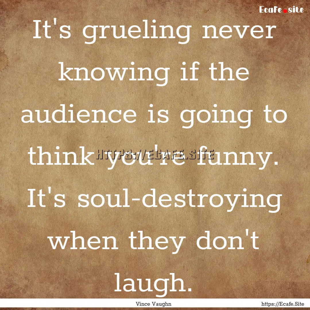 It's grueling never knowing if the audience.... : Quote by Vince Vaughn