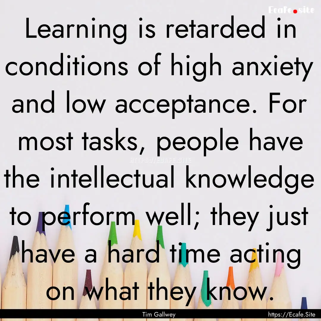 Learning is retarded in conditions of high.... : Quote by Tim Gallwey