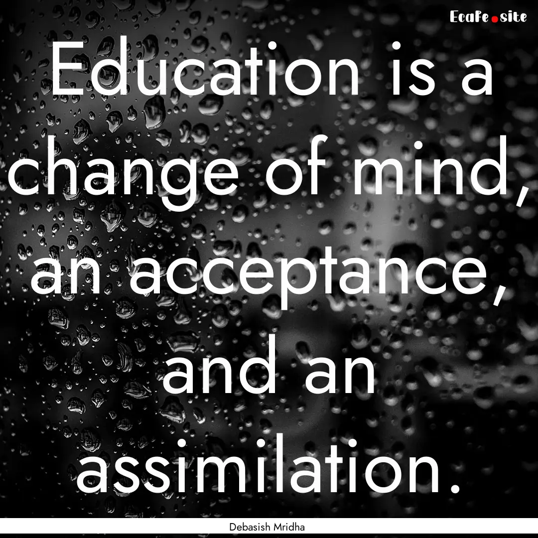 Education is a change of mind, an acceptance,.... : Quote by Debasish Mridha