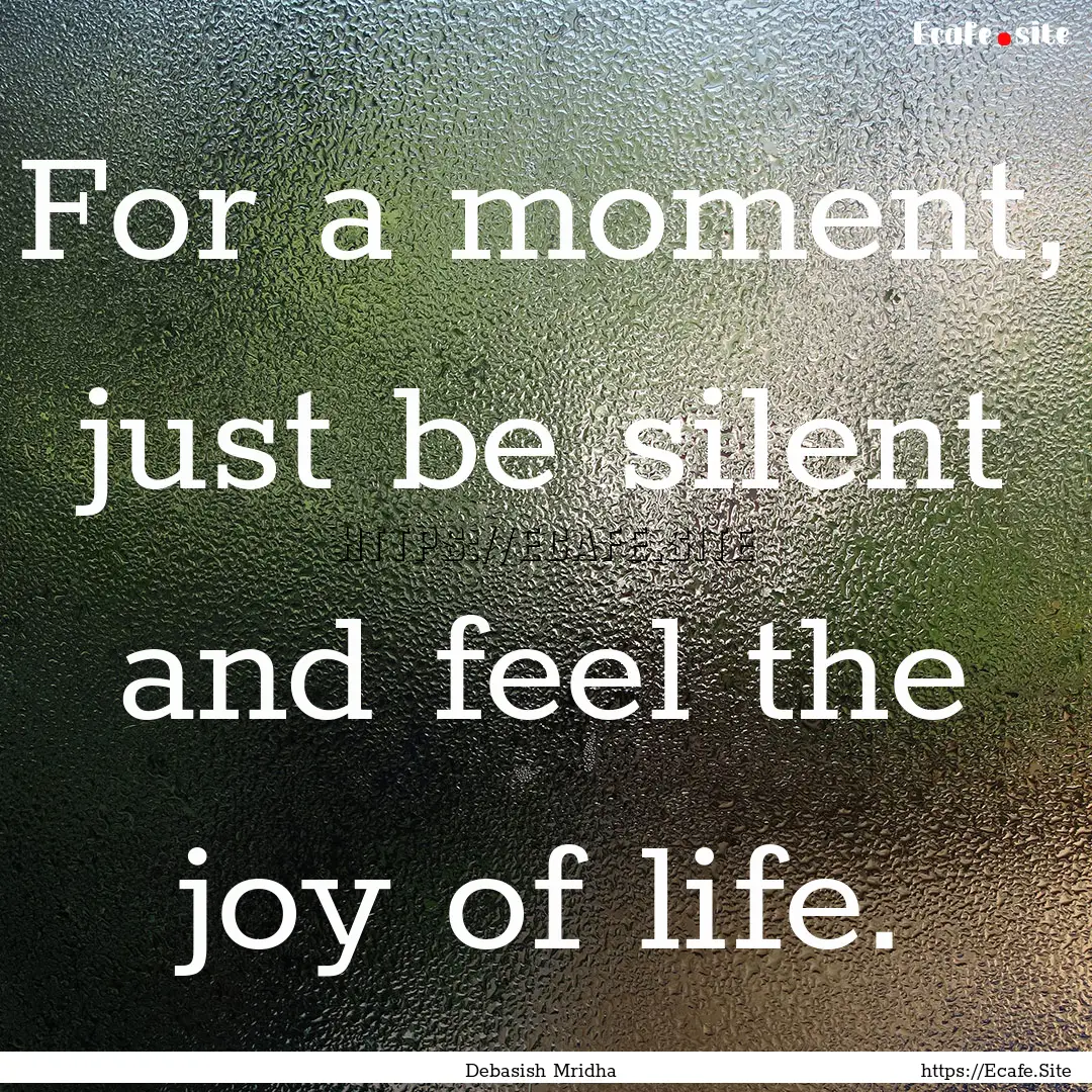 For a moment, just be silent and feel the.... : Quote by Debasish Mridha