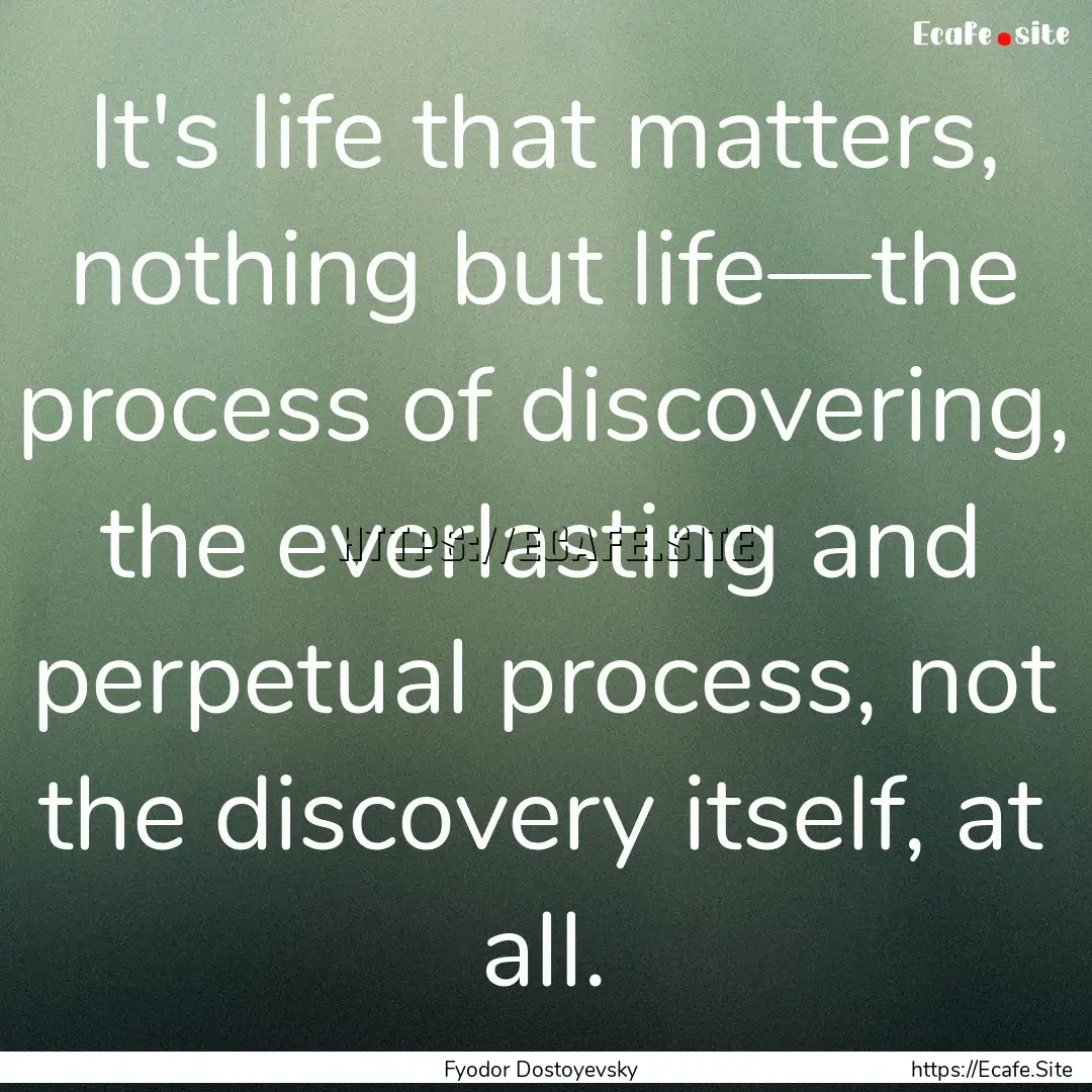 It's life that matters, nothing but life—the.... : Quote by Fyodor Dostoyevsky