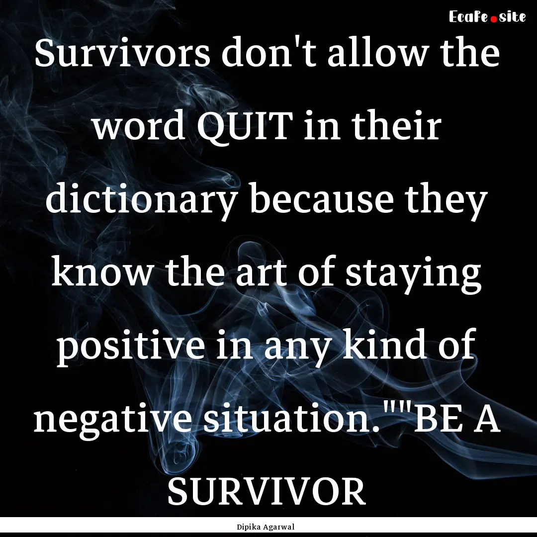 Survivors don't allow the word QUIT in their.... : Quote by Dipika Agarwal