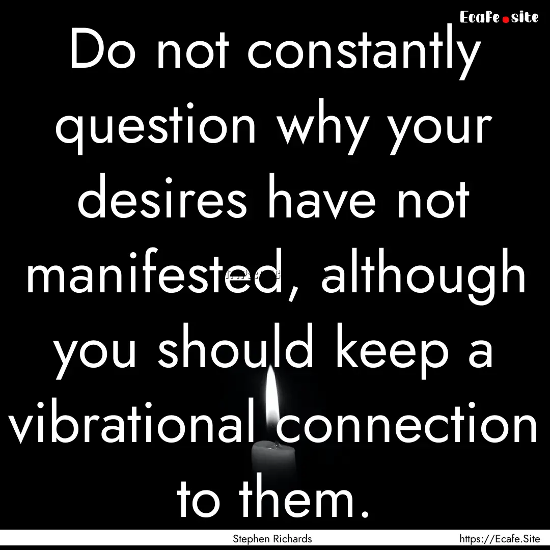 Do not constantly question why your desires.... : Quote by Stephen Richards