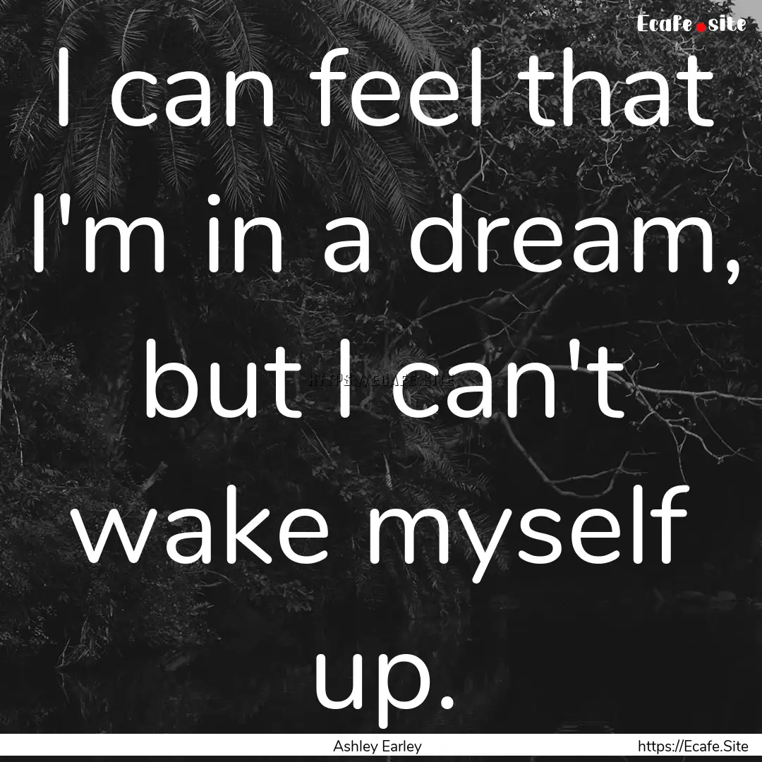 I can feel that I'm in a dream, but I can't.... : Quote by Ashley Earley