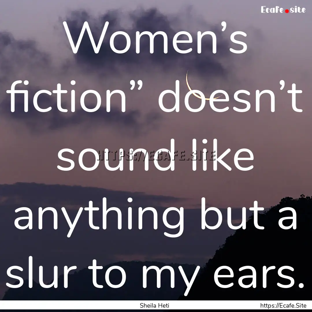 Women’s fiction” doesn’t sound like.... : Quote by Sheila Heti