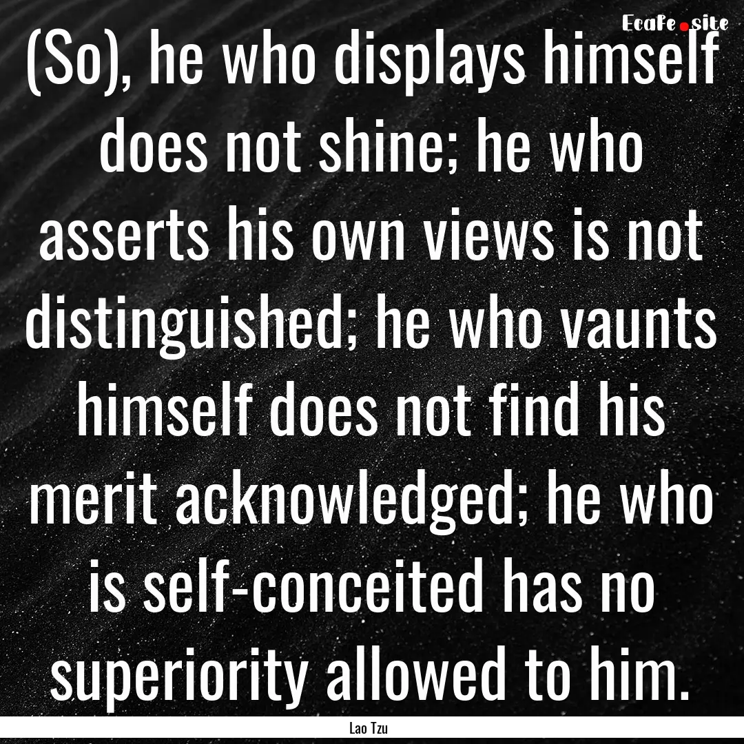 (So), he who displays himself does not shine;.... : Quote by Lao Tzu