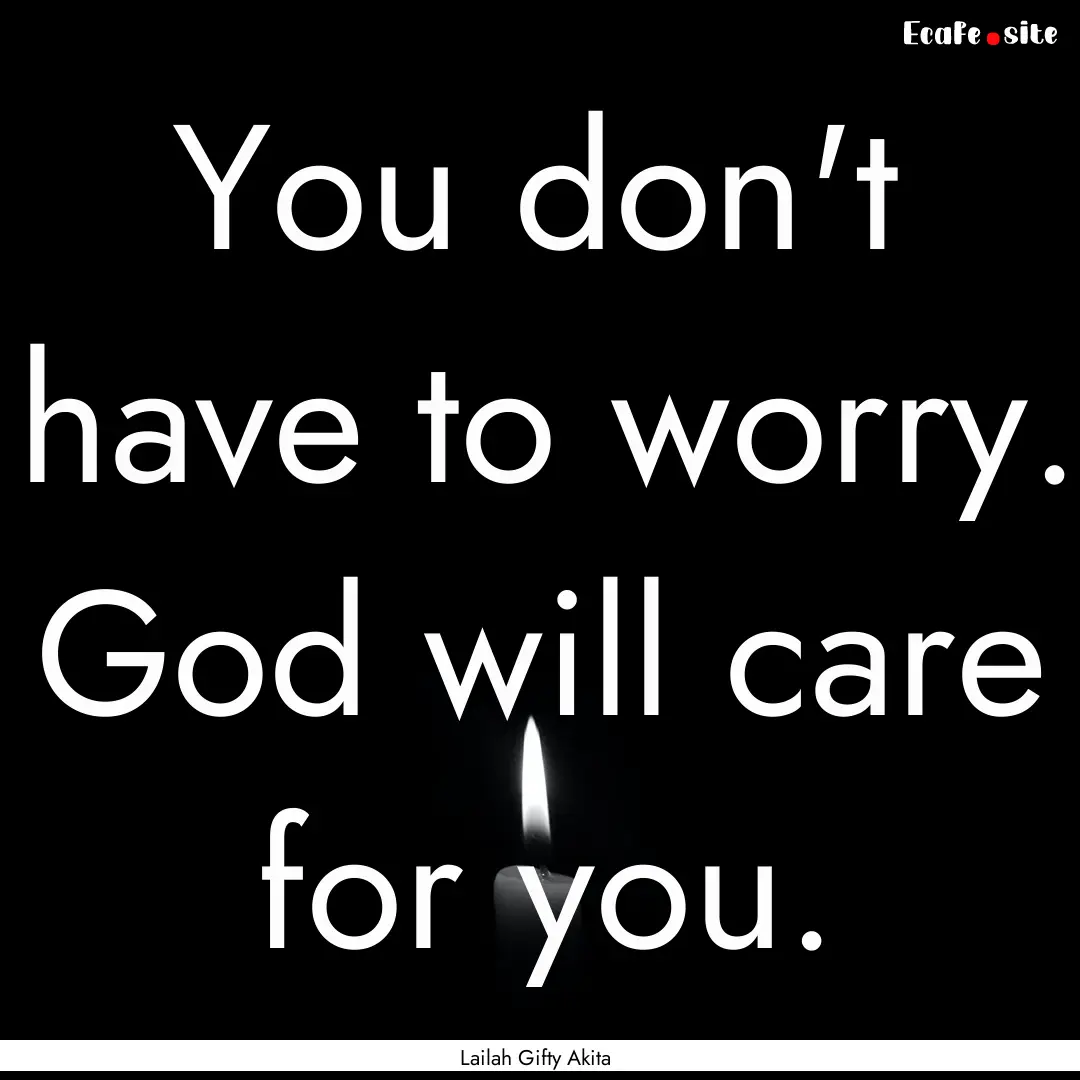 You don't have to worry. God will care for.... : Quote by Lailah Gifty Akita