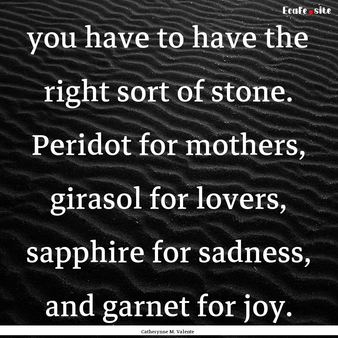 you have to have the right sort of stone..... : Quote by Catherynne M. Valente